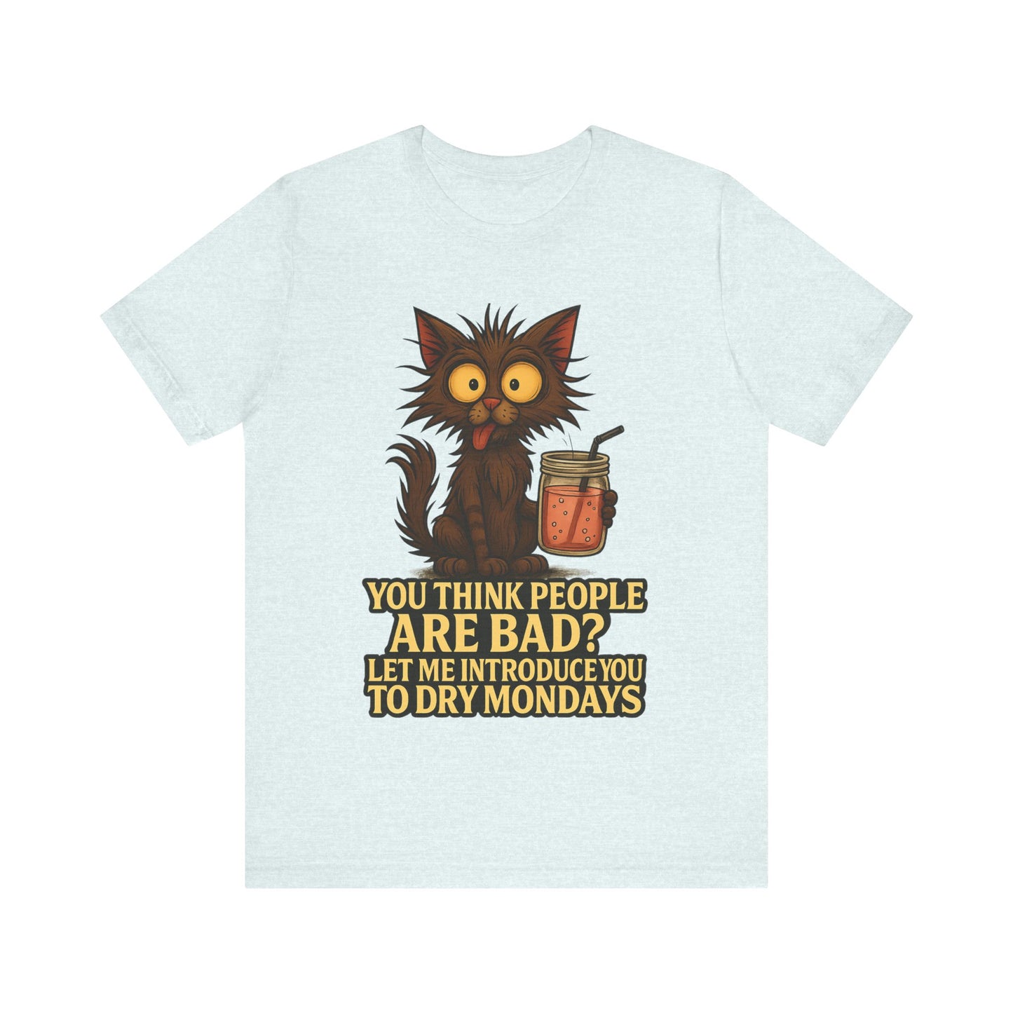 Dry Mondays Cat T-Shirt – Funny Cat Illustration with ‘You Think People Are Bad? Let Me Introduce You to Dry Mondays’ Slogan