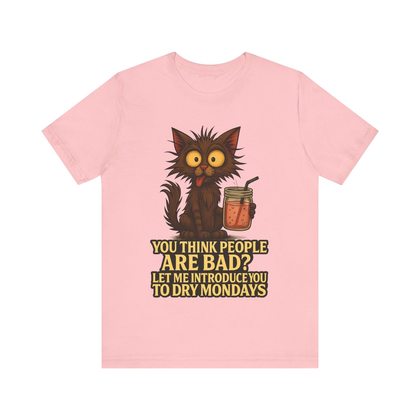 Dry Mondays Cat T-Shirt – Funny Cat Illustration with ‘You Think People Are Bad? Let Me Introduce You to Dry Mondays’ Slogan