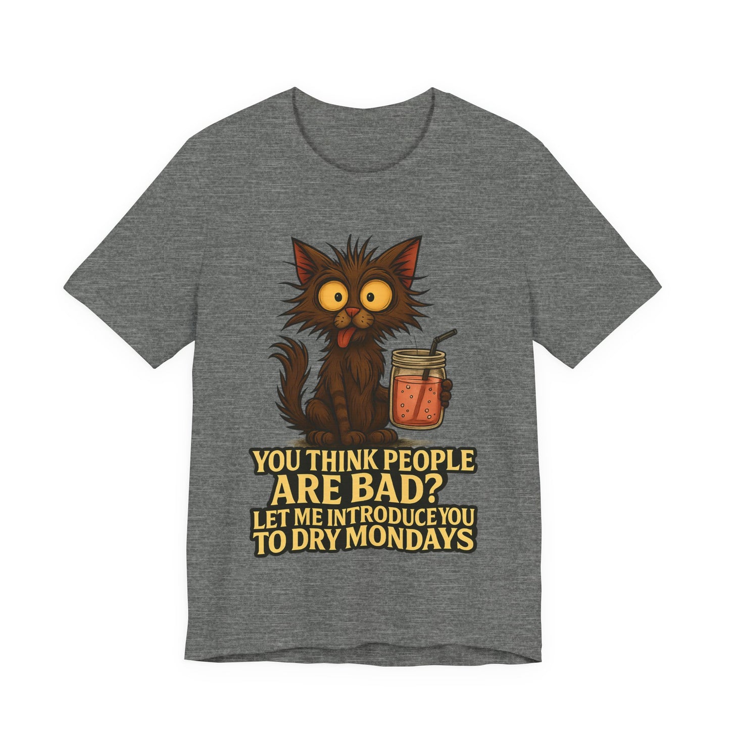 Dry Mondays Cat T-Shirt – Funny Cat Illustration with ‘You Think People Are Bad? Let Me Introduce You to Dry Mondays’ Slogan