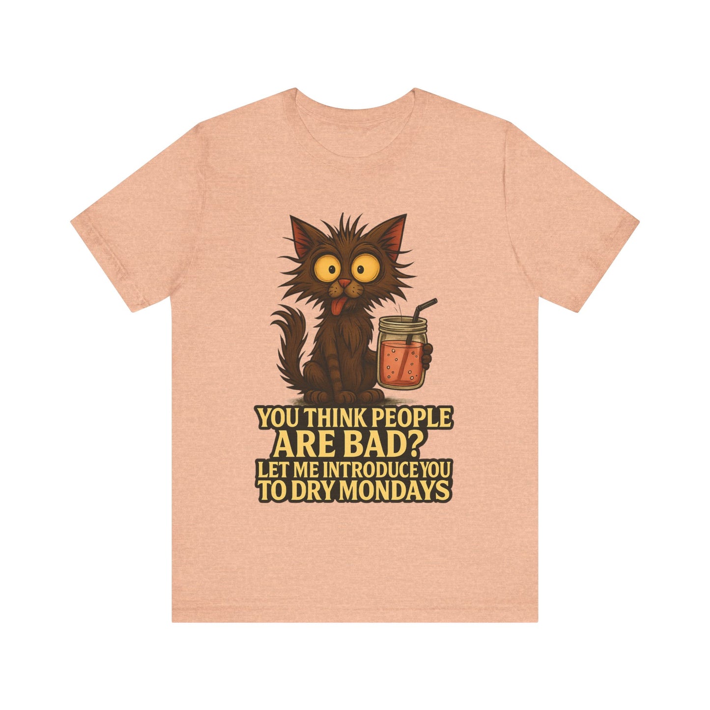Dry Mondays Cat T-Shirt – Funny Cat Illustration with ‘You Think People Are Bad? Let Me Introduce You to Dry Mondays’ Slogan